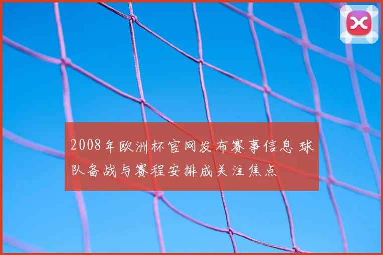2008年欧洲杯官网发布赛事信息 球队备战与赛程安排成关注焦点