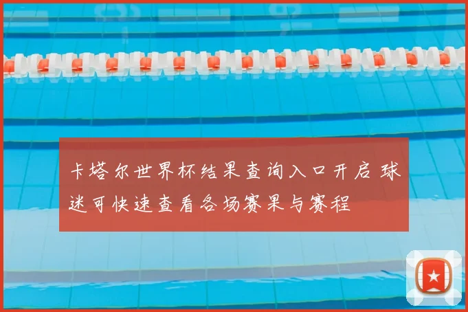 卡塔尔世界杯结果查询入口开启 球迷可快速查看各场赛果与赛程