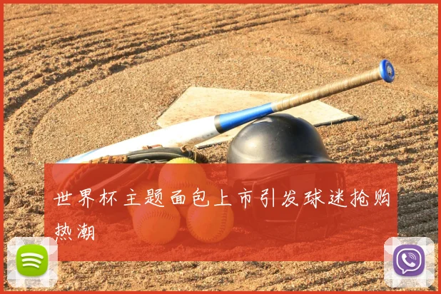 世界杯主题面包上市引发球迷抢购热潮