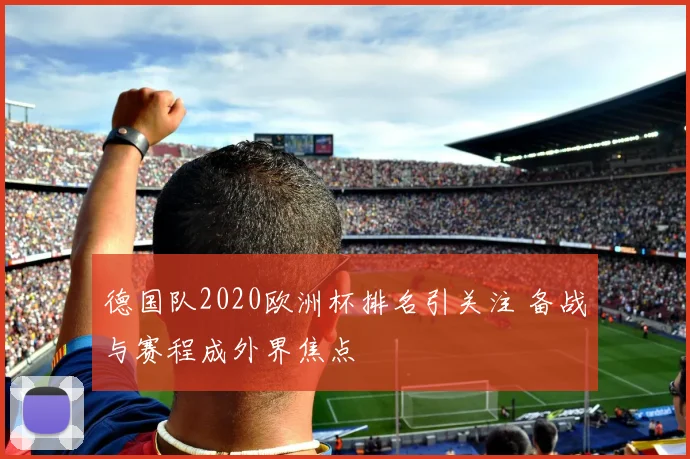 德国队2020欧洲杯排名引关注 备战与赛程成外界焦点