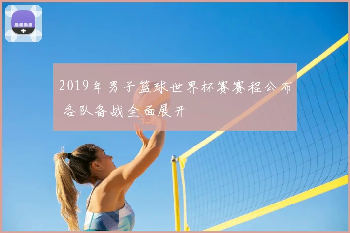 2019年男子篮球世界杯赛赛程公布 各队备战全面展开