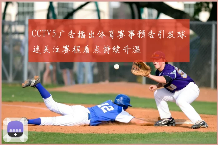 CCTV5广告播出体育赛事预告引发球迷关注赛程看点持续升温