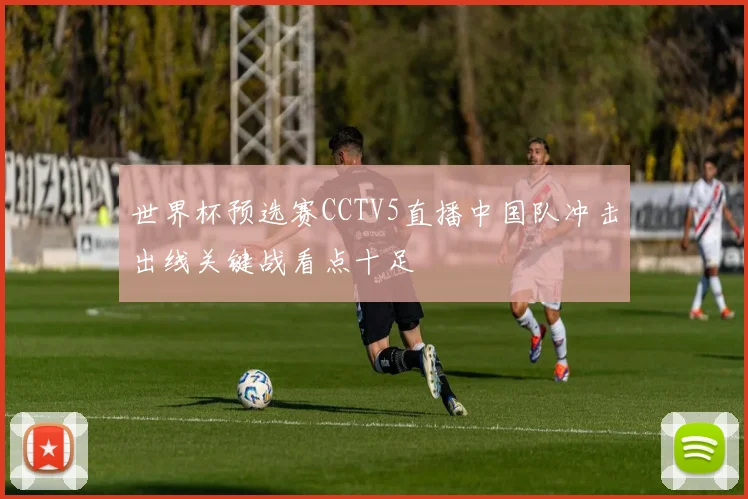 世界杯预选赛CCTV5直播中国队冲击出线关键战看点十足