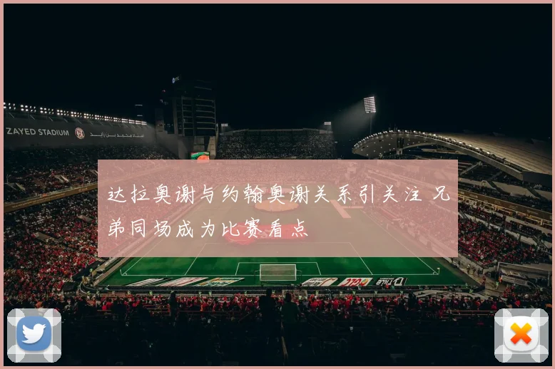 达拉奥谢与约翰奥谢关系引关注 兄弟同场成为比赛看点