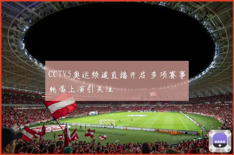 CCTV5奥运频道直播开启 多项赛事轮番上演引关注