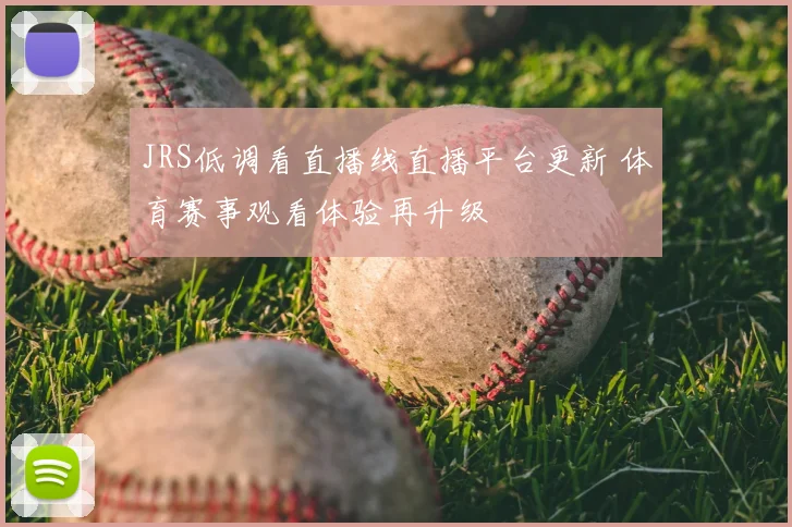 JRS低调看直播线直播平台更新 体育赛事观看体验再升级