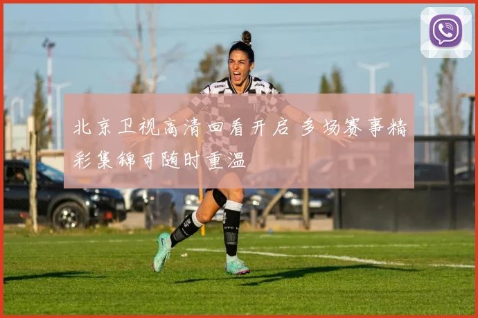 北京卫视高清回看开启 多场赛事精彩集锦可随时重温