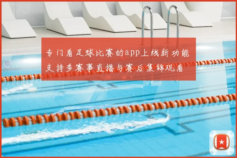 专门看足球比赛的app上线新功能 支持多赛事直播与赛后集锦观看