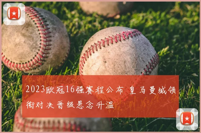 2023欧冠16强赛程公布 皇马曼城领衔对决晋级悬念升温