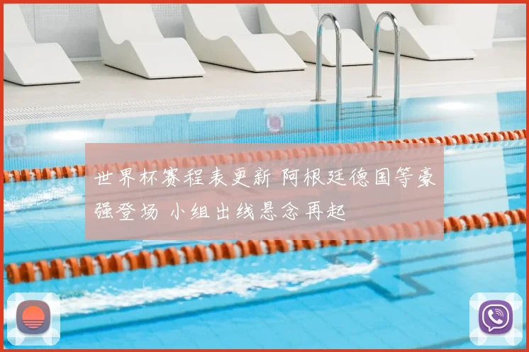 世界杯赛程表更新 阿根廷德国等豪强登场 小组出线悬念再起