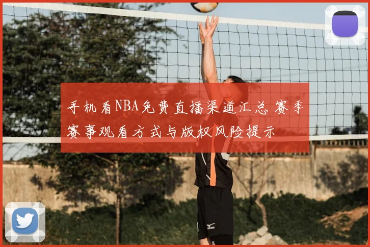 手机看NBA免费直播渠道汇总 赛季赛事观看方式与版权风险提示