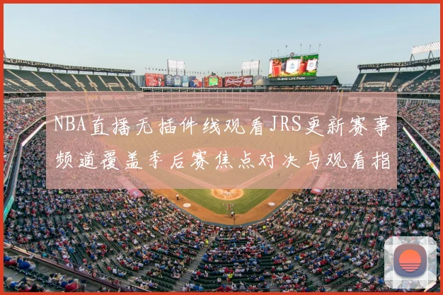 NBA直播无插件线观看JRS更新赛事频道覆盖季后赛焦点对决与观看指南
