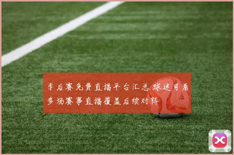 季后赛免费直播平台汇总 球迷可看多场赛事直播覆盖后续对阵