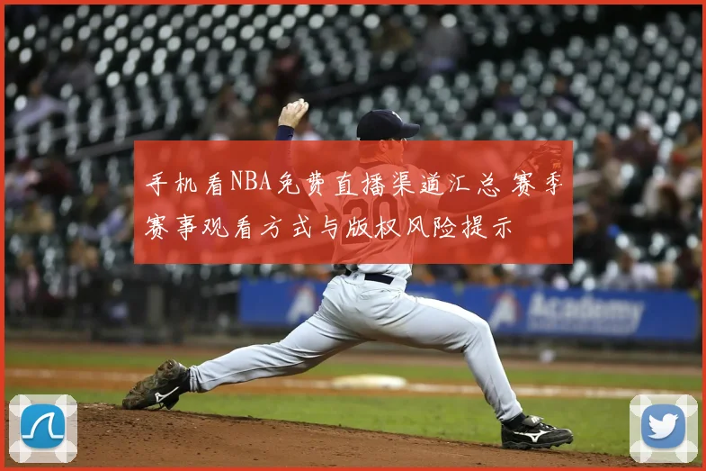 手机看NBA免费直播渠道汇总 赛季赛事观看方式与版权风险提示