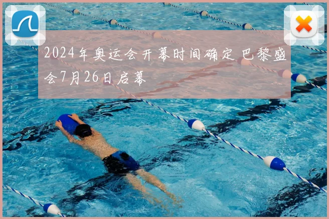 2024年奥运会开幕时间确定 巴黎盛会7月26日启幕