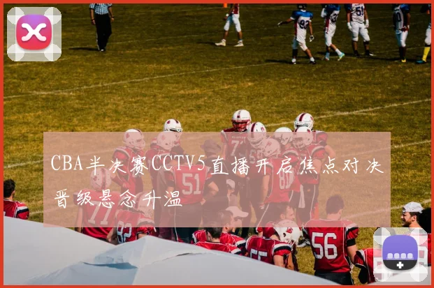 CBA半决赛CCTV5直播开启焦点对决晋级悬念升温