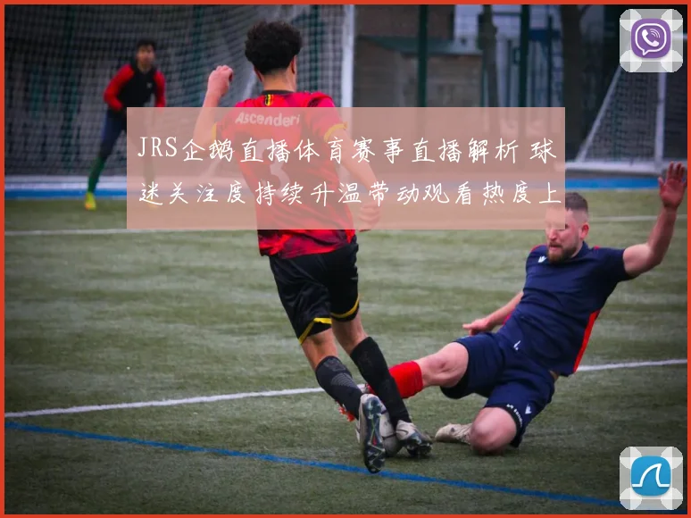 JRS企鹅直播体育赛事直播解析 球迷关注度持续升温带动观看热度上升