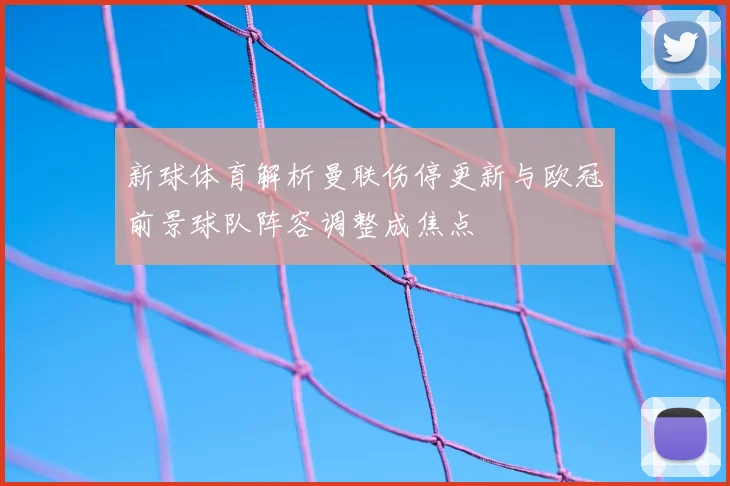 新球体育解析曼联伤停更新与欧冠前景球队阵容调整成焦点