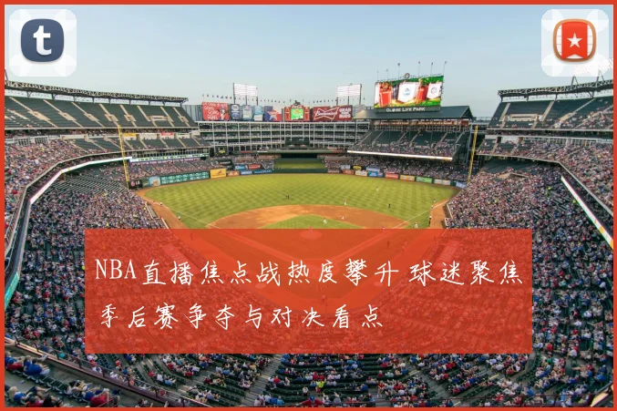 NBA直播焦点战热度攀升 球迷聚焦季后赛争夺与对决看点