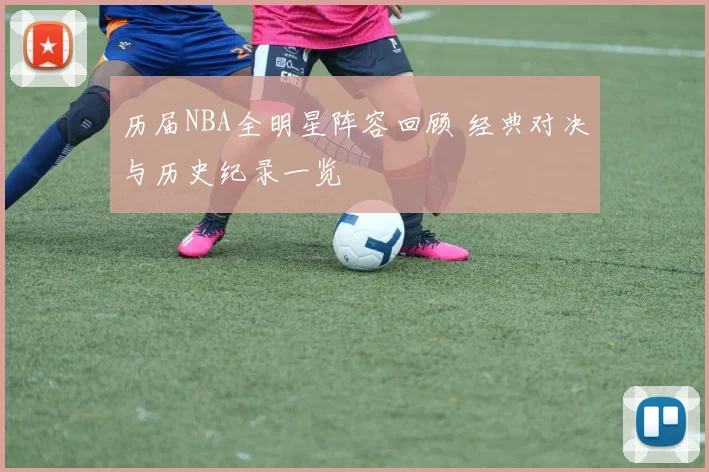 历届NBA全明星阵容回顾 经典对决与历史纪录一览