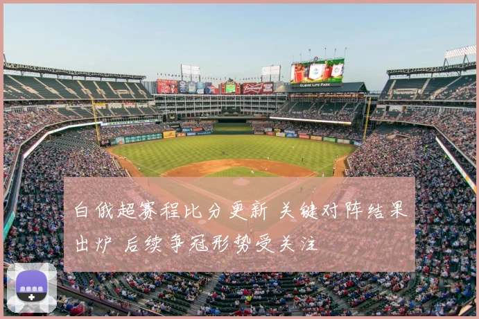白俄超赛程比分更新 关键对阵结果出炉 后续争冠形势受关注