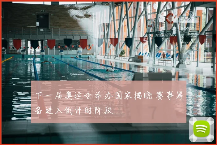 下一届奥运会举办国家揭晓 赛事筹备进入倒计时阶段