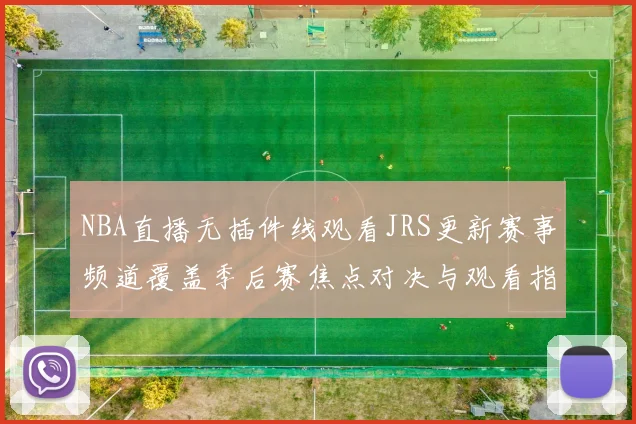 NBA直播无插件线观看JRS更新赛事频道覆盖季后赛焦点对决与观看指南