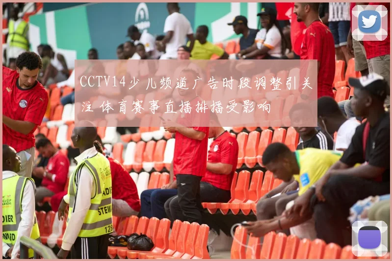 CCTV14少儿频道广告时段调整引关注 体育赛事直播排播受影响