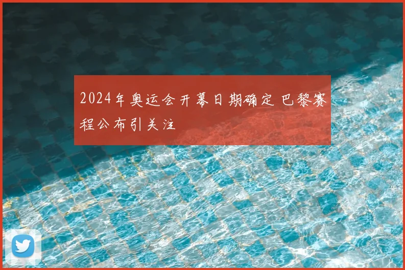 2024年奥运会开幕日期确定 巴黎赛程公布引关注