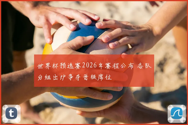 世界杯预选赛2026年赛程公布 各队分组出炉争夺晋级席位