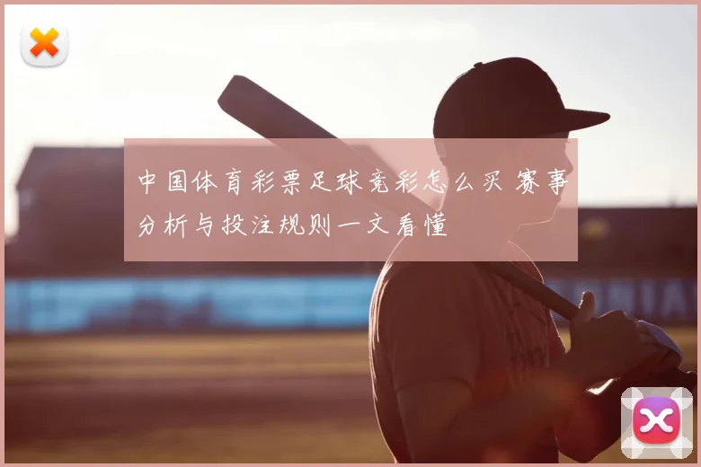 中国体育彩票足球竞彩怎么买 赛事分析与投注规则一文看懂