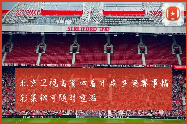 北京卫视高清回看开启 多场赛事精彩集锦可随时重温