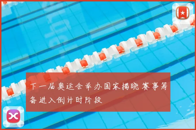 下一届奥运会举办国家揭晓 赛事筹备进入倒计时阶段
