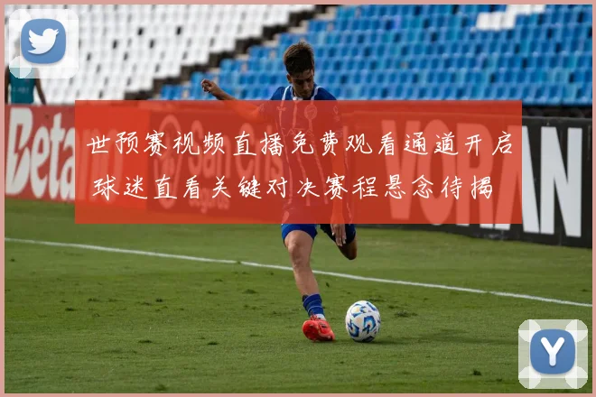 世预赛视频直播免费观看通道开启 球迷直看关键对决赛程悬念待揭