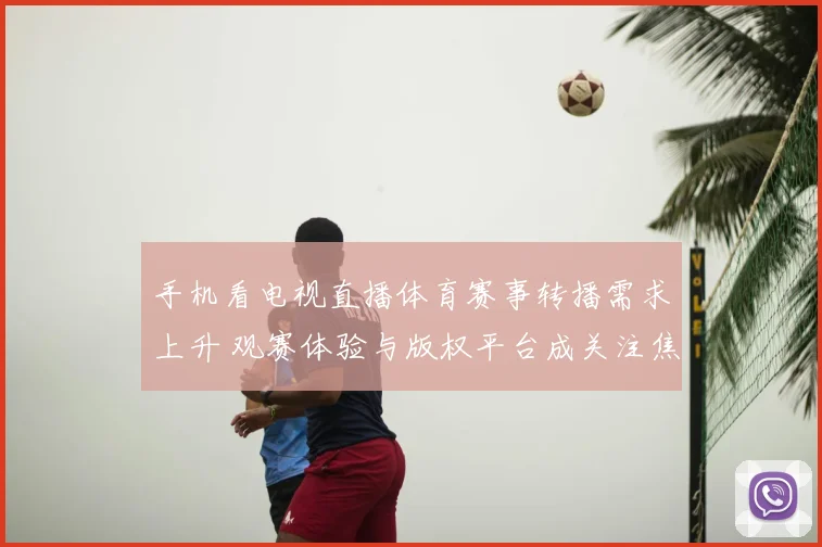 手机看电视直播体育赛事转播需求上升 观赛体验与版权平台成关注焦点