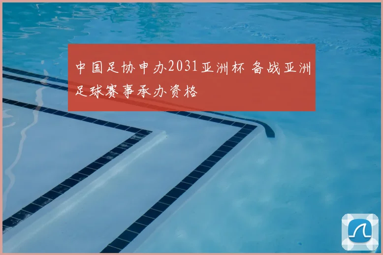 中国足协申办2031亚洲杯 备战亚洲足球赛事承办资格