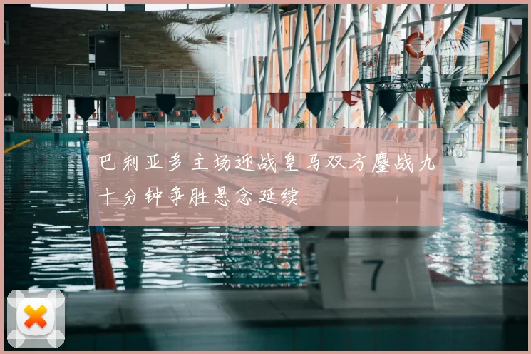 巴利亚多主场迎战皇马双方鏖战九十分钟争胜悬念延续